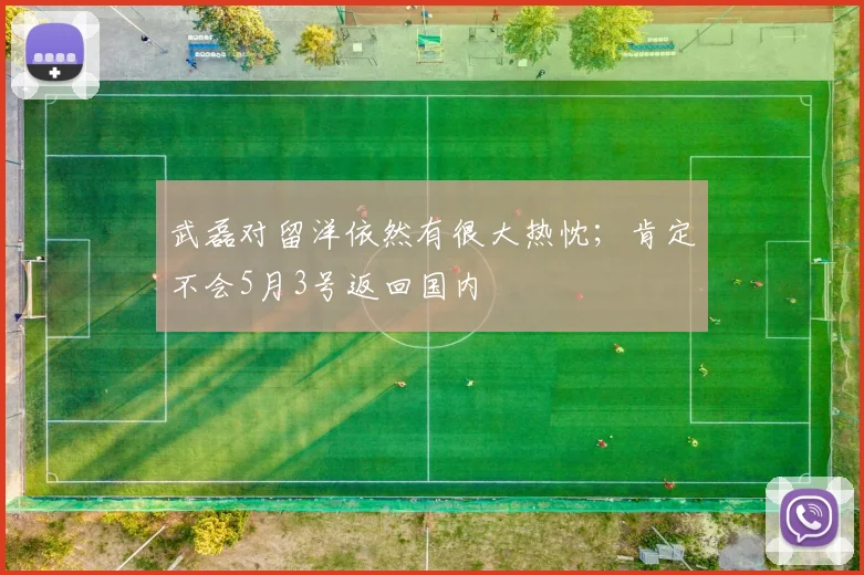 武磊对留洋依然有很大热忱；肯定不会5月3号返回国内