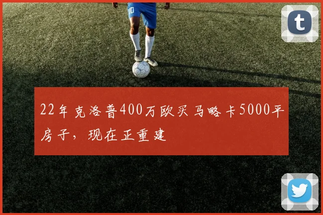 22年克洛普400万欧买马略卡5000平房子，现在正重建