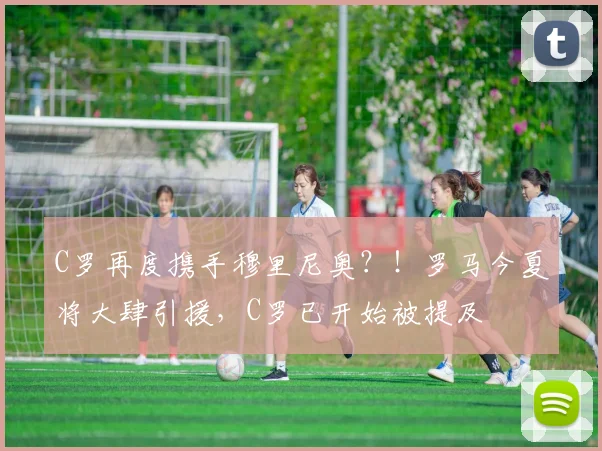C罗再度携手穆里尼奥？！罗马今夏将大肆引援，C罗已开始被提及