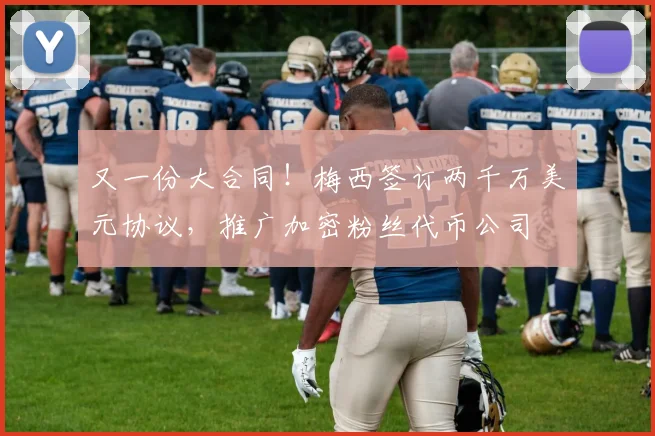 又一份大合同！梅西签订两千万美元协议，推广加密粉丝代币公司