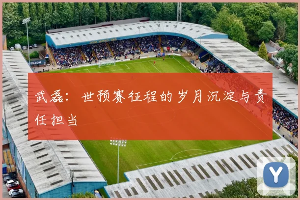 武磊：世预赛征程的岁月沉淀与责任担当