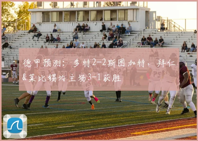 德甲预测：多特2-2斯图加特，拜仁&莱比锡均主场3-1获胜