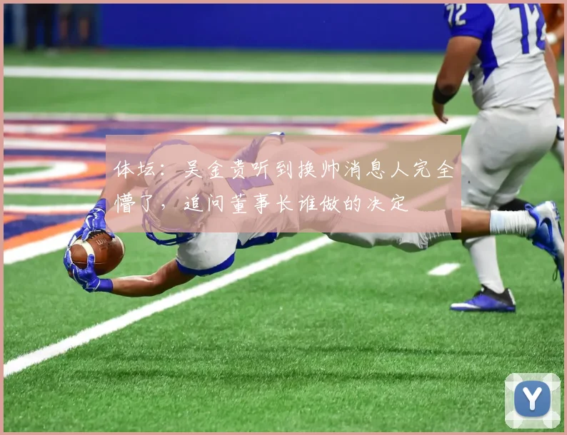 体坛：吴金贵听到换帅消息人完全懵了，追问董事长谁做的决定