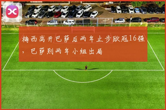 梅西离开巴萨后两年止步欧冠16强，巴萨则两年小组出局