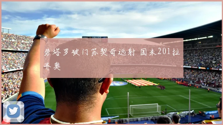 劳塔罗破门苏契奇远射 国米201拉齐奥