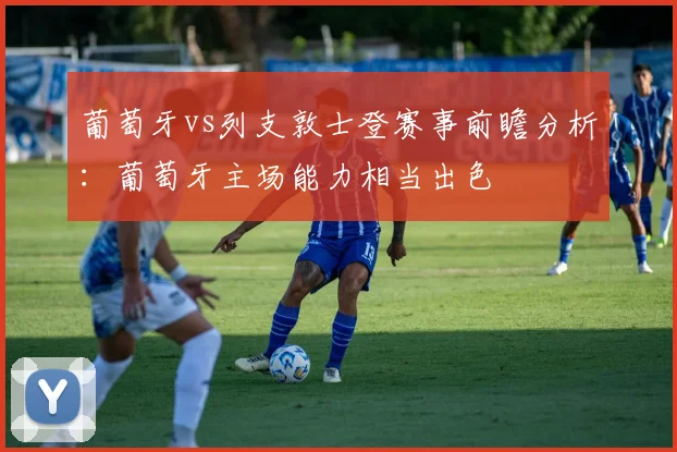 葡萄牙vs列支敦士登赛事前瞻分析：葡萄牙主场能力相当出色