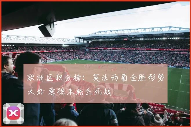 欧洲区积分榜：英法西葡全胜形势大好 意德末轮生死战