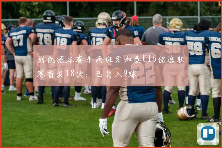 刘凯源本赛季西班牙加泰U16优选联赛首发18次，已打入9球