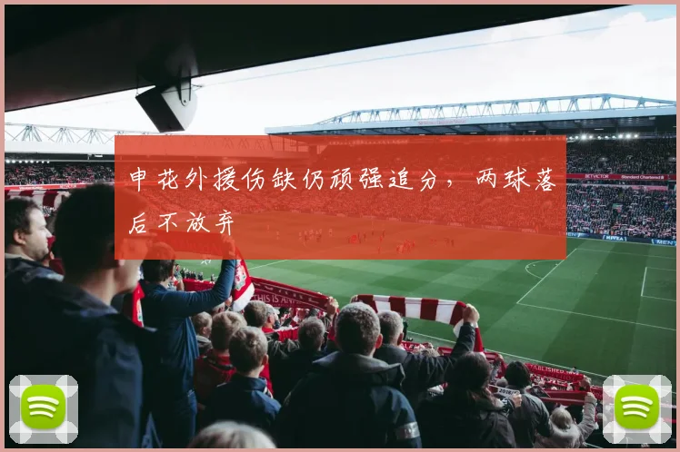 申花外援伤缺仍顽强追分，两球落后不放弃