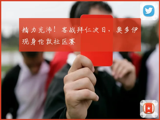 精力充沛！客战拜仁次日，奥多伊现身伦敦社区赛