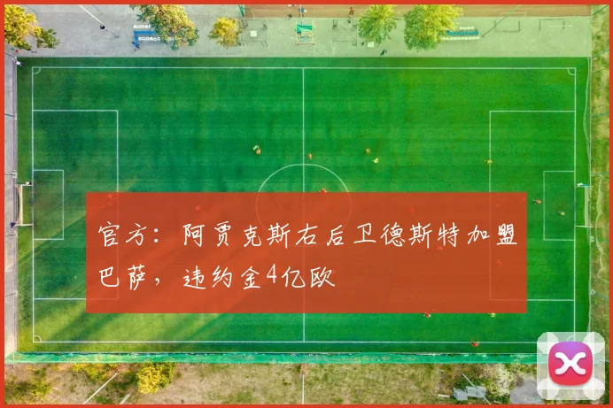 官方：阿贾克斯右后卫德斯特加盟巴萨，违约金4亿欧