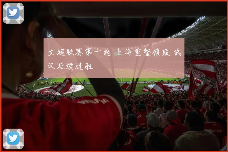 女超联赛第十轮 上海重整旗鼓 武汉延续连胜