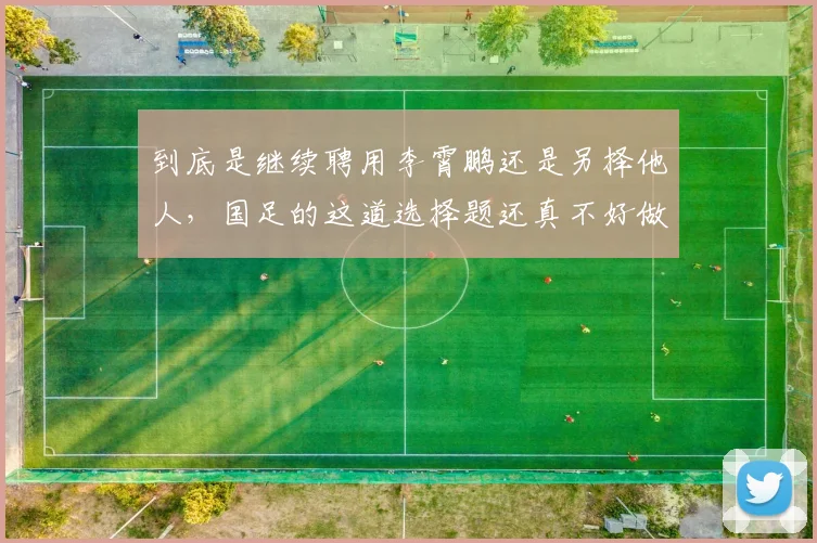 到底是继续聘用李霄鹏还是另择他人，国足的这道选择题还真不好做
