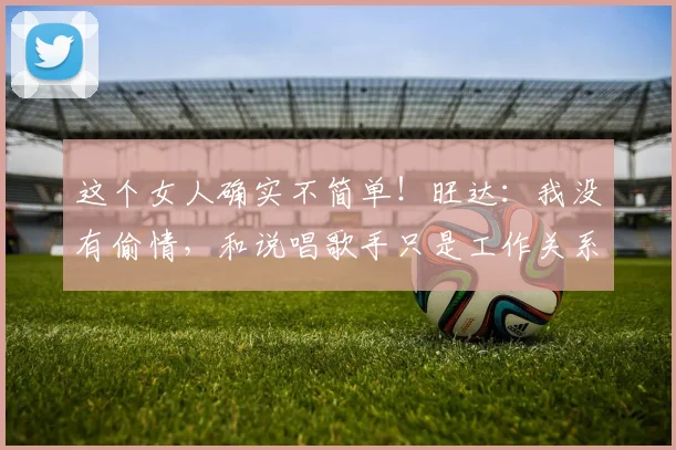 这个女人确实不简单！旺达：我没有偷情，和说唱歌手只是工作关系