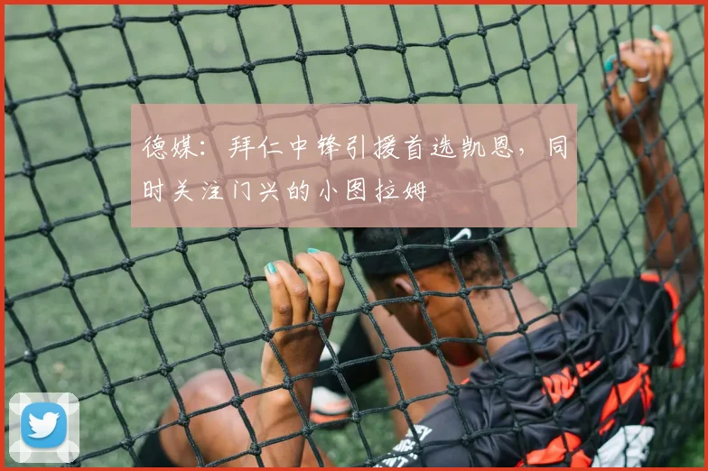 德媒：拜仁中锋引援首选凯恩，同时关注门兴的小图拉姆
