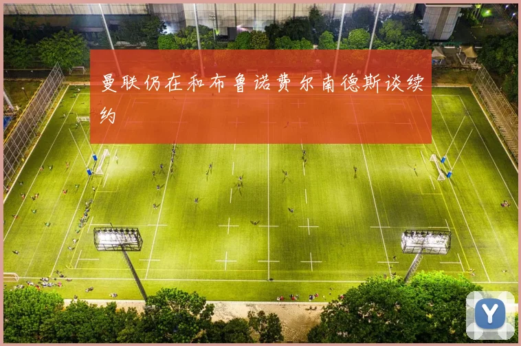 曼联仍在和布鲁诺费尔南德斯谈续约