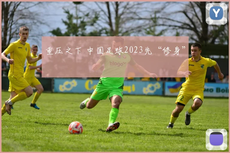 重压之下 中国足球2023先“修身”