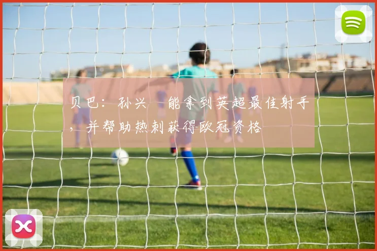 贝巴：孙兴慜能拿到英超最佳射手，并帮助热刺获得欧冠资格