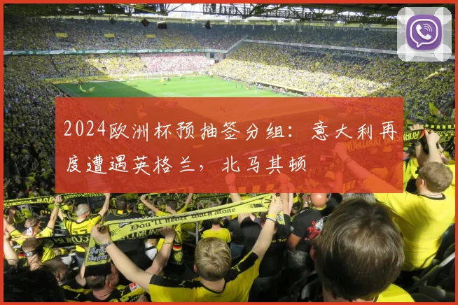 2024欧洲杯预抽签分组：意大利再度遭遇英格兰，北马其顿